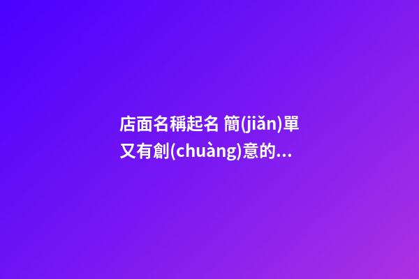 店面名稱起名 簡(jiǎn)單又有創(chuàng)意的店面名字-第1張-店鋪起名-玄機(jī)派